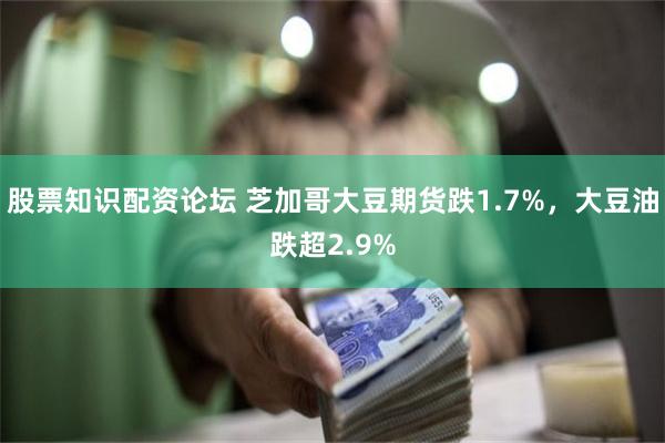 股票知识配资论坛 芝加哥大豆期货跌1.7%，大豆油跌超2.9%