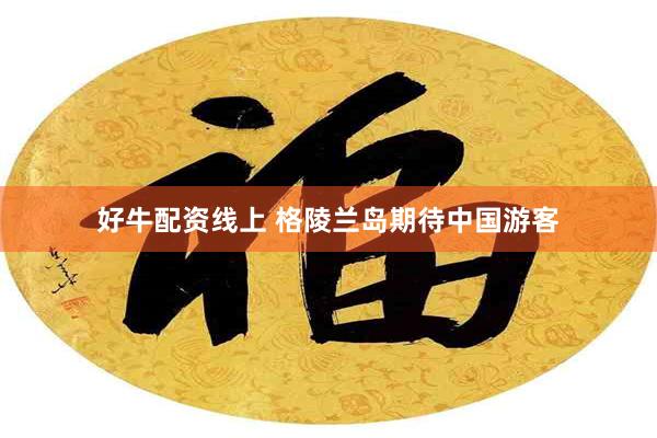 好牛配资线上 格陵兰岛期待中国游客