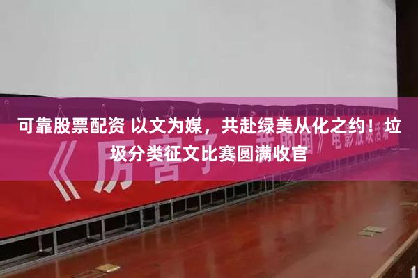 可靠股票配资 以文为媒，共赴绿美从化之约！垃圾分类征文比赛圆满收官