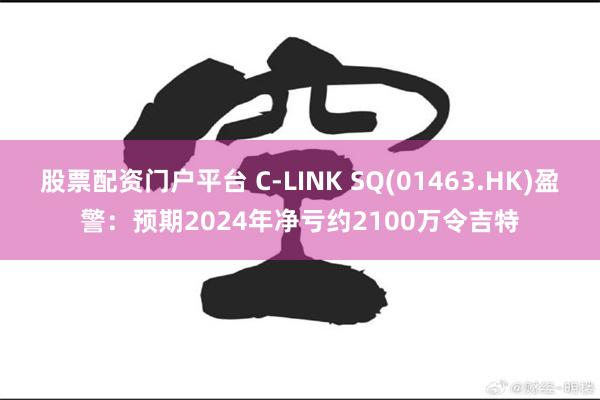 股票配资门户平台 C-LINK SQ(01463.HK)盈警：预期2024年净亏约2100万令吉特