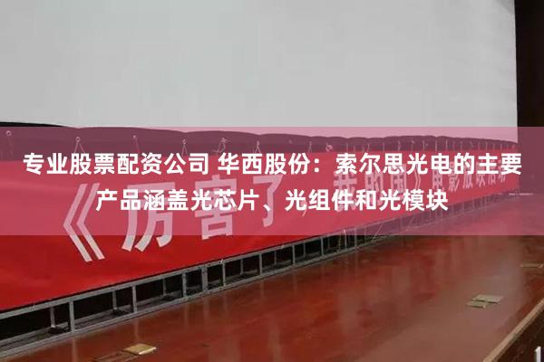 专业股票配资公司 华西股份：索尔思光电的主要产品涵盖光芯片、光组件和光模块