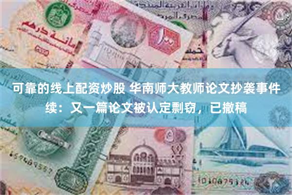 可靠的线上配资炒股 华南师大教师论文抄袭事件续：又一篇论文被认定剽窃，已撤稿