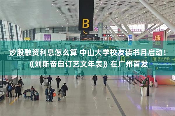 炒股融资利息怎么算 中山大学校友读书月启动！《刘斯奋自订艺文年表》在广州首发