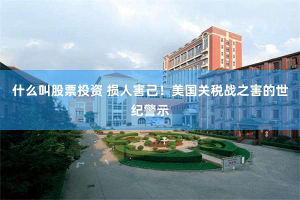 什么叫股票投资 损人害己！美国关税战之害的世纪警示