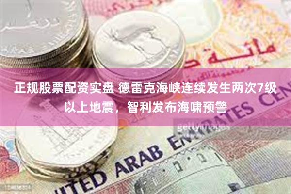 正规股票配资实盘 德雷克海峡连续发生两次7级以上地震，智利发布海啸预警