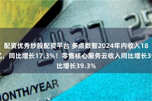 配资优秀炒股配资平台 多点数智2024年内收入18.59亿，同比增长17.3%！零售核心服务云收入同比增长39.3%