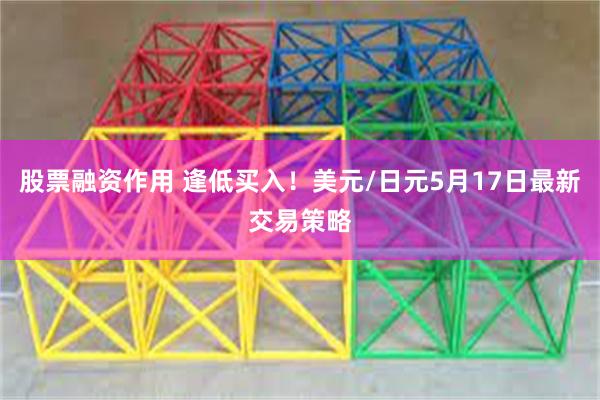 股票融资作用 逢低买入！美元/日元5月17日最新交易策略