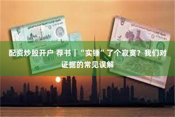 配资炒股开户 荐书｜“实锤”了个寂寞？我们对证据的常见误解