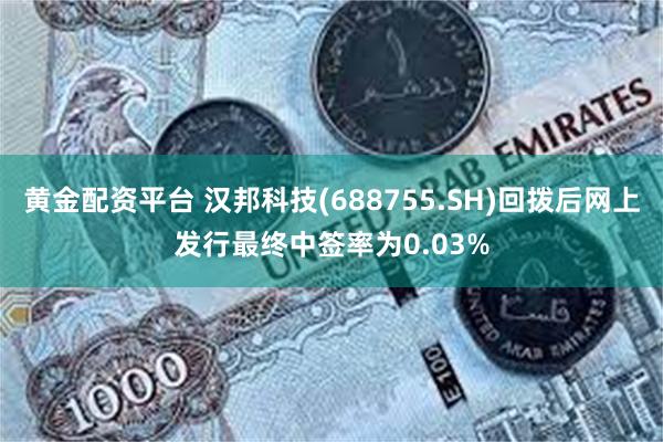 黄金配资平台 汉邦科技(688755.SH)回拨后网上发行最终中签率为0.03%