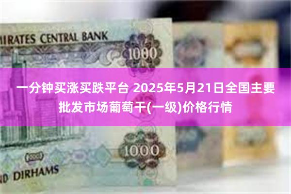 一分钟买涨买跌平台 2025年5月21日全国主要批发市场葡萄干(一级)价格行情