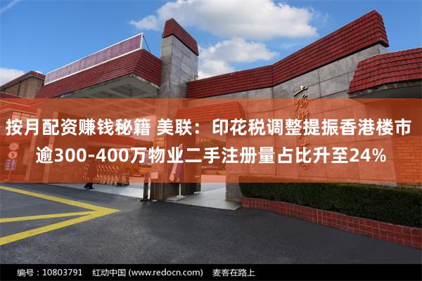 按月配资赚钱秘籍 美联：印花税调整提振香港楼市 逾300-400万物业二手注册量占比升至24%