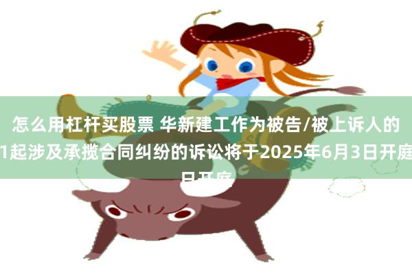 怎么用杠杆买股票 华新建工作为被告/被上诉人的1起涉及承揽合同纠纷的诉讼将于2025年6月3日开庭