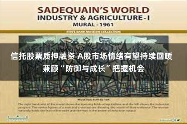信托股票质押融资 A股市场情绪有望持续回暖  兼顾“防御与成长”把握机会
