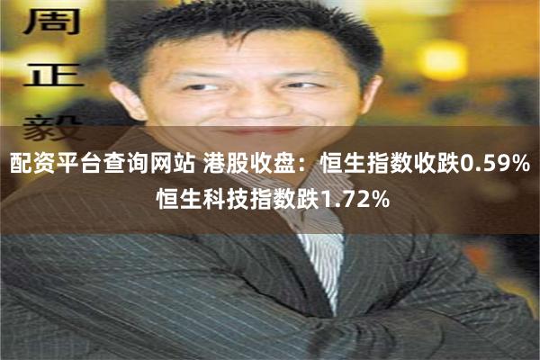 配资平台查询网站 港股收盘：恒生指数收跌0.59% 恒生科技指数跌1.72%