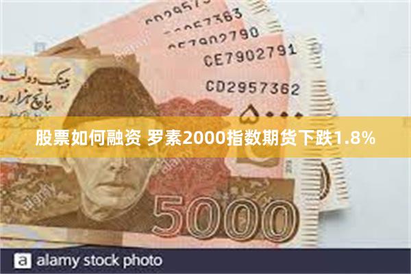 股票如何融资 罗素2000指数期货下跌1.8%