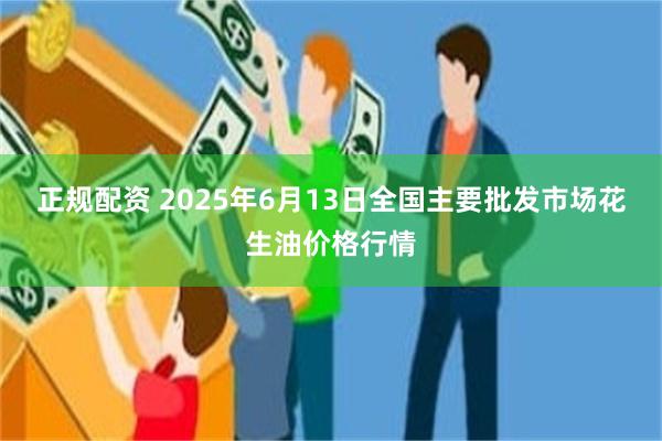 正规配资 2025年6月13日全国主要批发市场花生油价格行情
