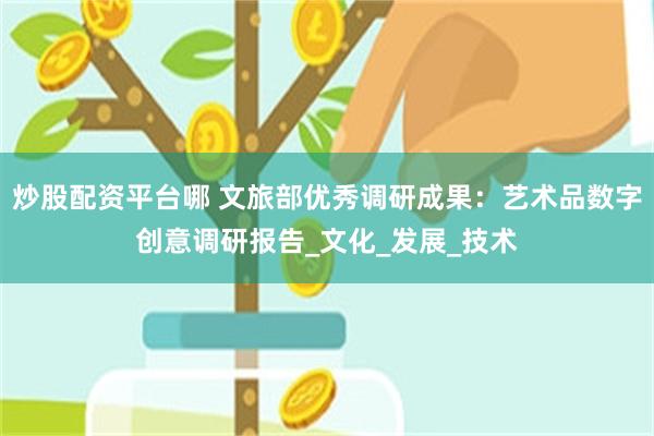炒股配资平台哪 文旅部优秀调研成果：艺术品数字创意调研报告_文化_发展_技术