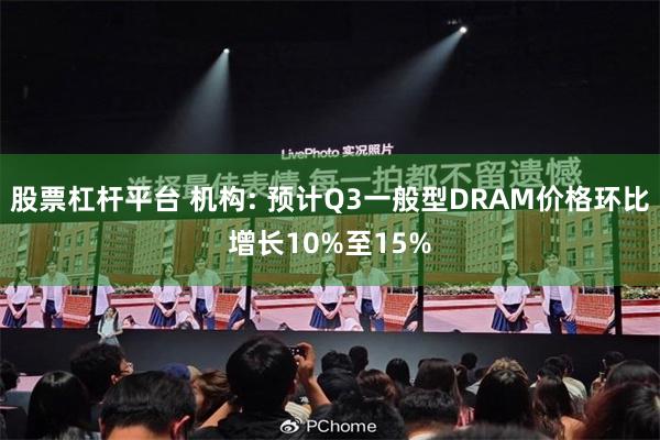 股票杠杆平台 机构: 预计Q3一般型DRAM价格环比增长10%至15%