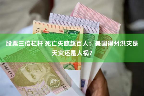 股票三倍杠杆 死亡失踪超百人：美国得州洪灾是天灾还是人祸？